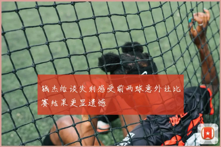 钱杰给谈失利感受前两球意外让比赛结果更显遗憾