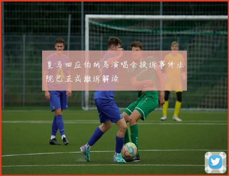 皇马回应伯纳乌演唱会投诉事件法院已正式撤诉解读