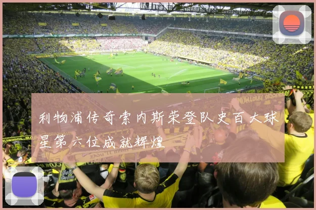 利物浦传奇索内斯荣登队史百大球星第六位成就辉煌