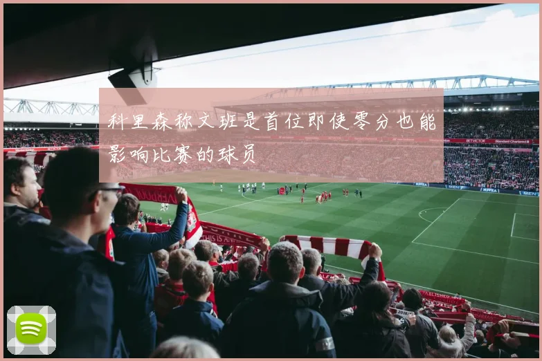 科里森称文班是首位即使零分也能影响比赛的球员