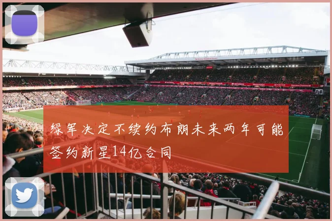 绿军决定不续约布朗未来两年可能签约新星14亿合同