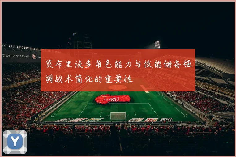 莫布里谈多角色能力与技能储备强调战术简化的重要性