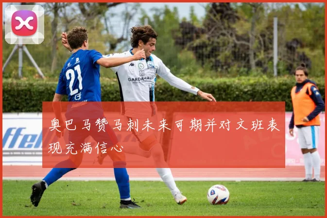 奥巴马赞马刺未来可期并对文班表现充满信心