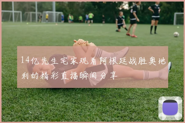 14亿先生宅家观看阿根廷战胜奥地利的精彩直播瞬间分享