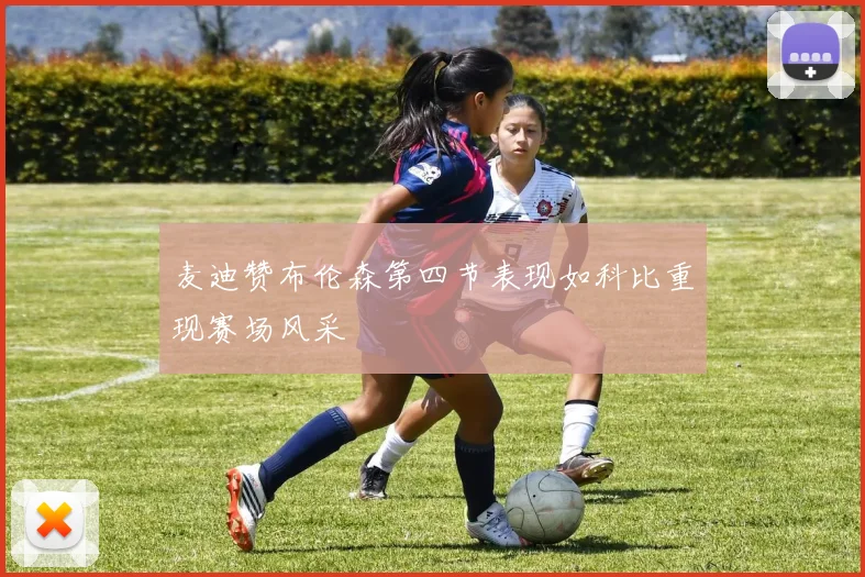 麦迪赞布伦森第四节表现如科比重现赛场风采
