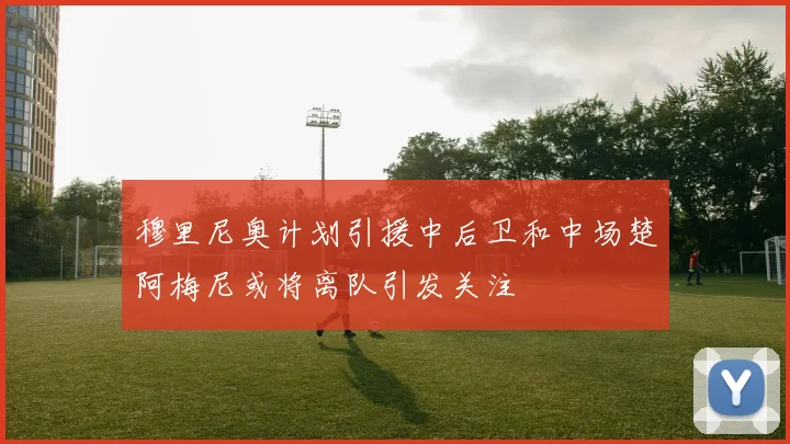 穆里尼奥计划引援中后卫和中场楚阿梅尼或将离队引发关注