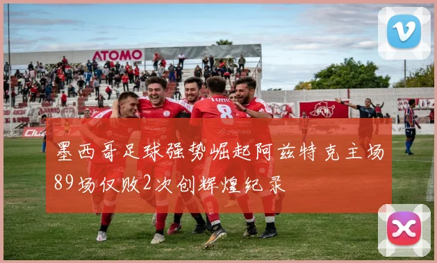 墨西哥足球强势崛起阿兹特克主场89场仅败2次创辉煌纪录