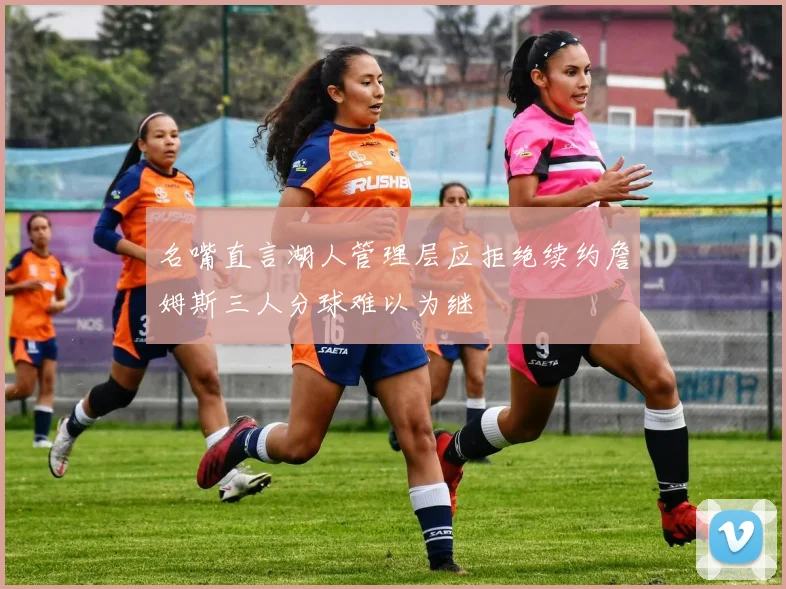 名嘴直言湖人管理层应拒绝续约詹姆斯三人分球难以为继