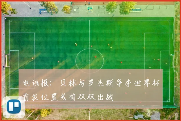 电讯报：贝林与罗杰斯争夺世界杯首发位置或将双双出战